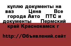 куплю документы на ваз 2108 › Цена ­ 1 - Все города Авто » ПТС и документы   . Пермский край,Краснокамск г.